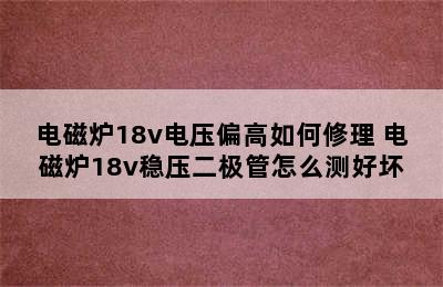 电磁炉18v电压偏高如何修理 电磁炉18v稳压二极管怎么测好坏